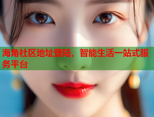 海角社区地址登陆，智能生活一站式服务平台  第1张