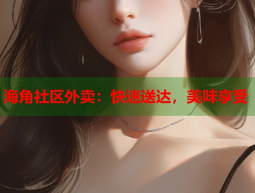 海角社区外卖：快速送达，美味享受  第1张