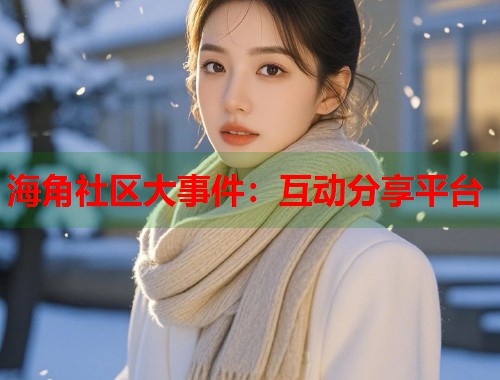 海角社区大事件：互动分享平台  第1张