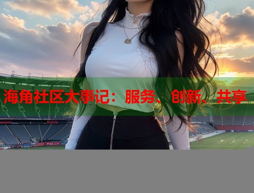 海角社区大事记：服务、创新、共享  第1张
