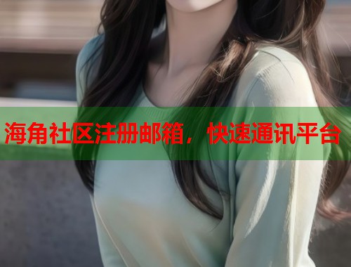海角社区注册邮箱，快速通讯平台  第1张