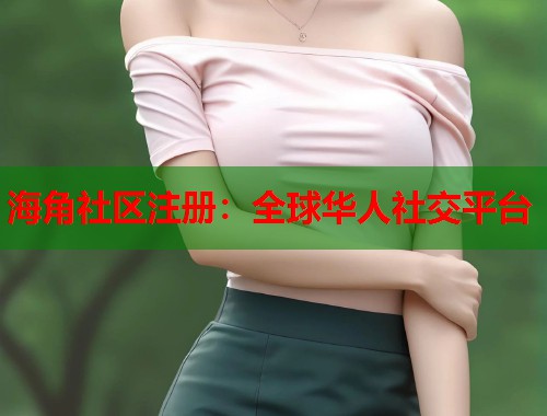 海角社区注册：全球华人社交平台  第1张
