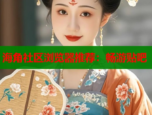 海角社区浏览器推荐：畅游贴吧  第1张