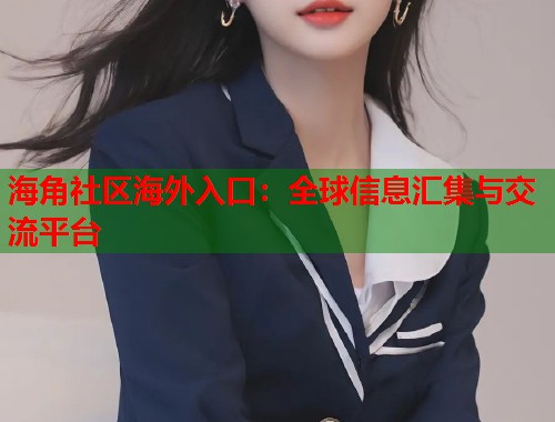 海角社区海外入口：全球信息汇集与交流平台  第1张