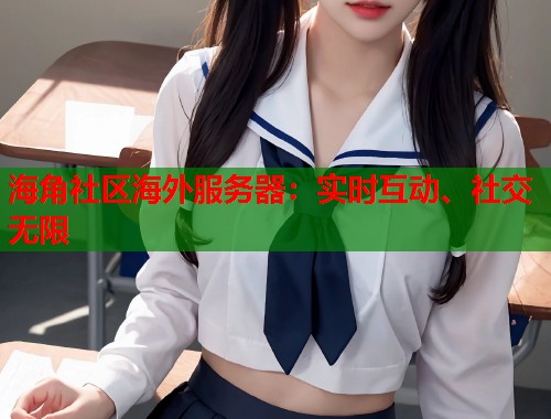 海角社区海外服务器：实时互动、社交无限  第1张