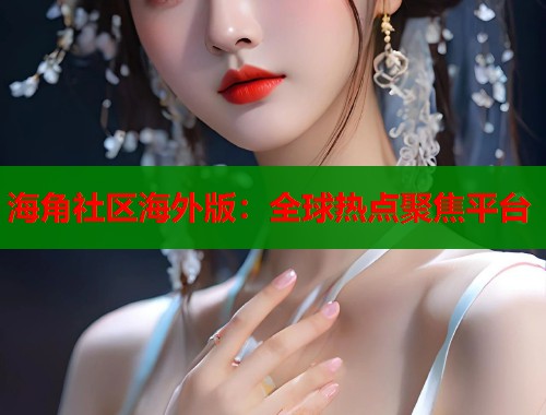 海角社区海外版：全球热点聚焦平台  第1张