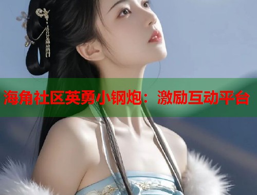 海角社区英勇小钢炮：激励互动平台  第1张
