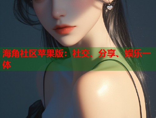 海角社区苹果版：社交、分享、娱乐一体  第1张