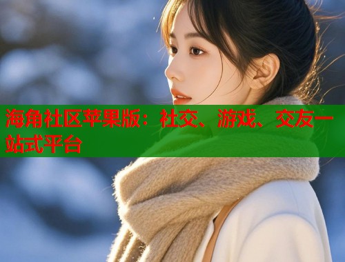 海角社区苹果版：社交、游戏、交友一站式平台  第2张