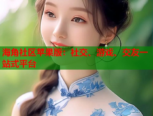 海角社区苹果版：社交、游戏、交友一站式平台  第1张