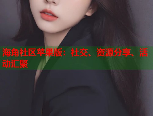 海角社区苹果版：社交、资源分享、活动汇聚  第1张