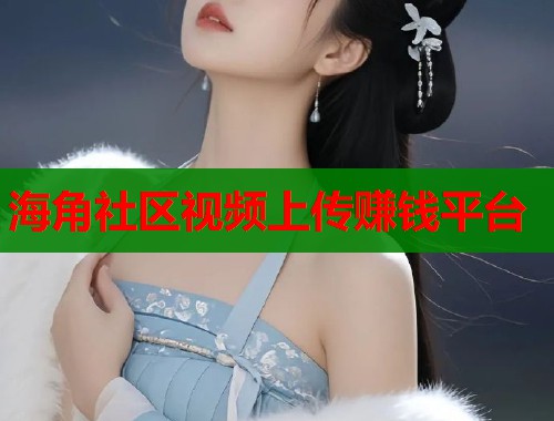 海角社区视频上传赚钱平台  第1张