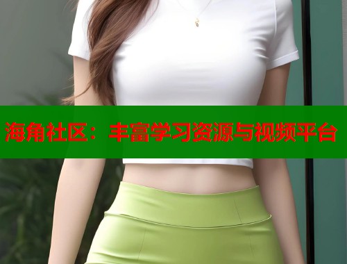 海角社区：丰富学习资源与视频平台  第1张