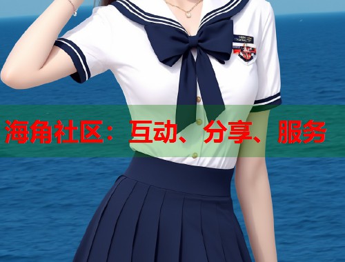 海角社区：互动、分享、服务  第1张