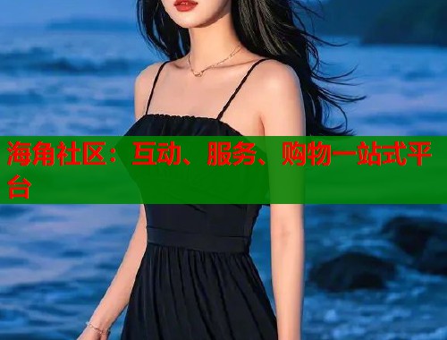 海角社区：互动、服务、购物一站式平台  第1张
