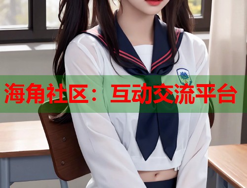 海角社区：互动交流平台  第1张
