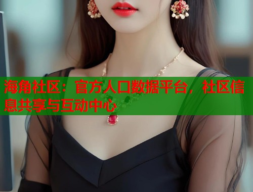 海角社区：官方人口数据平台，社区信息共享与互动中心  第1张