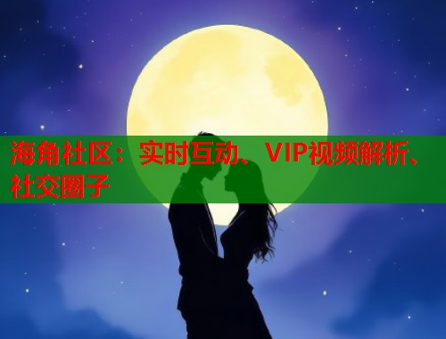 海角社区：实时互动、VIP视频解析、社交圈子  第1张