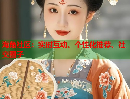海角社区：实时互动、个性化推荐、社交圈子  第1张