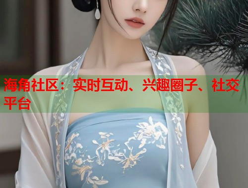 海角社区：实时互动、兴趣圈子、社交平台  第2张