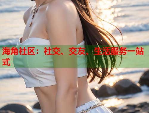 海角社区：社交、交友、生活服务一站式  第1张