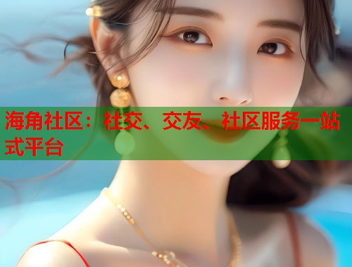 海角社区：社交、交友、社区服务一站式平台  第1张