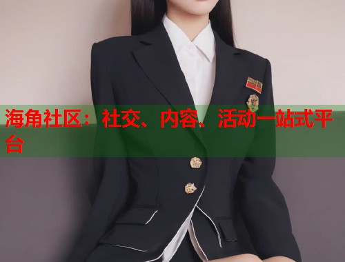 海角社区：社交、内容、活动一站式平台  第1张