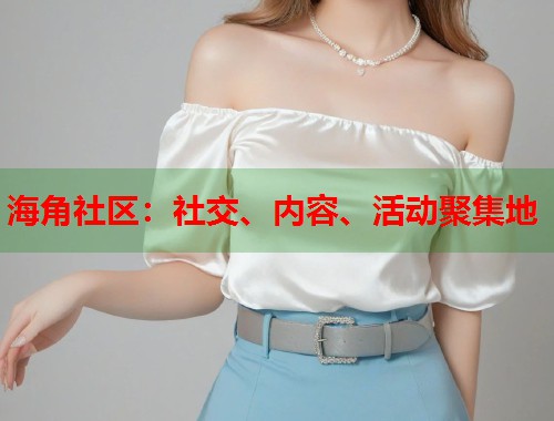 海角社区：社交、内容、活动聚集地  第2张