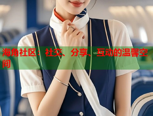 海角社区：社交、分享、互动的温馨空间  第1张