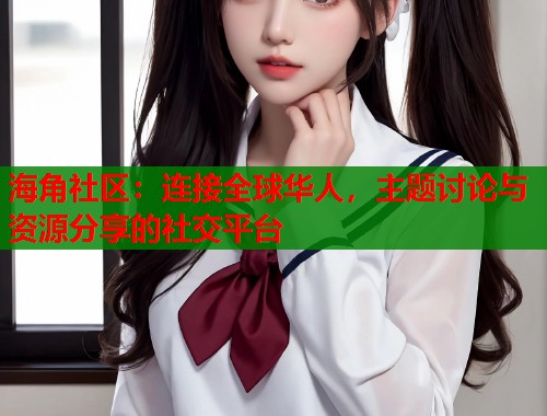 海角社区：连接全球华人，主题讨论与资源分享的社交平台  第1张