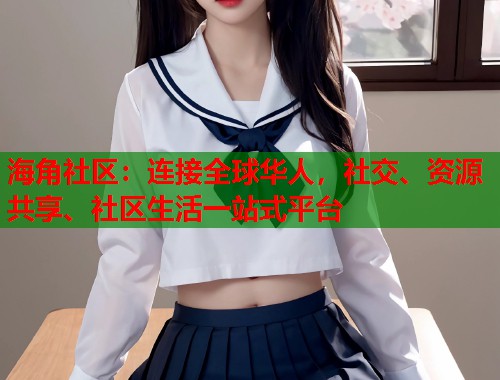 海角社区：连接全球华人，社交、资源共享、社区生活一站式平台  第1张
