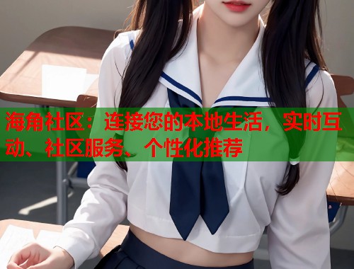 海角社区：连接您的本地生活，实时互动、社区服务、个性化推荐  第1张