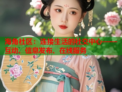 海角社区：连接生活的社交中心——互动、信息发布、在线服务  第1张