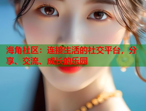 海角社区：连接生活的社交平台，分享、交流、成长的乐园  第1张