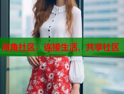 海角社区：连接生活，共享社区  第1张