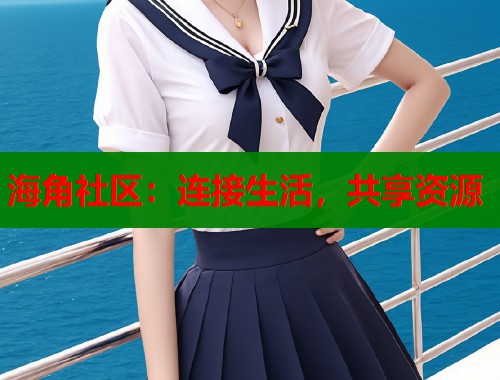 海角社区：连接生活，共享资源  第1张