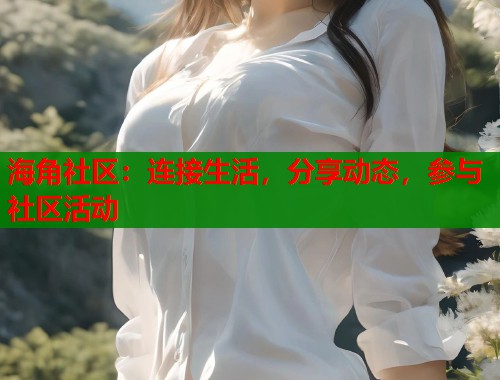 海角社区：连接生活，分享动态，参与社区活动  第1张