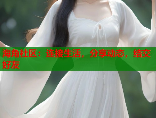 海角社区：连接生活，分享动态，结交好友  第1张