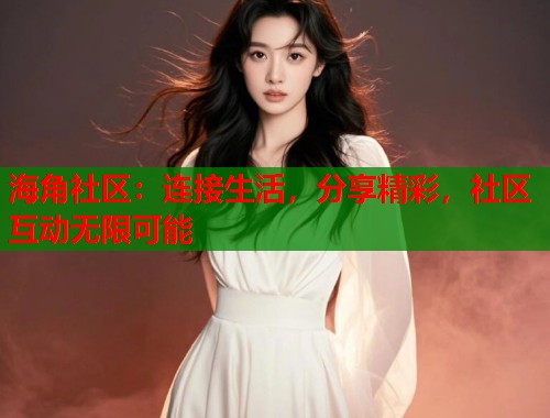 海角社区：连接生活，分享精彩，社区互动无限可能  第1张