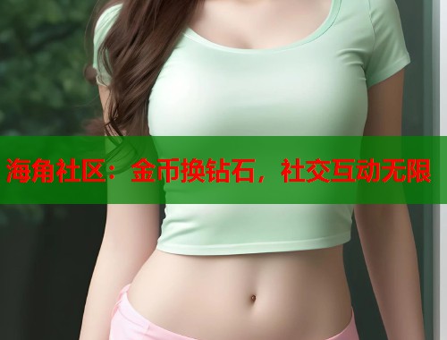 海角社区：金币换钻石，社交互动无限  第1张