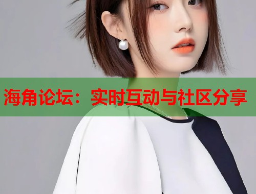 海角论坛：实时互动与社区分享  第1张