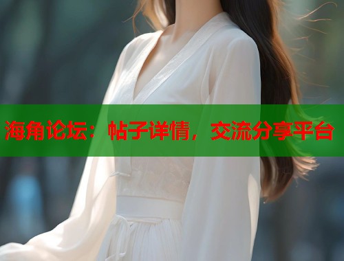海角论坛：帖子详情，交流分享平台  第1张