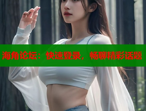 海角论坛：快速登录，畅聊精彩话题  第1张