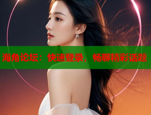 海角论坛：快速登录，畅聊精彩话题  第2张