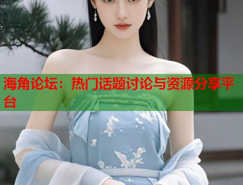 海角论坛：热门话题讨论与资源分享平台  第2张