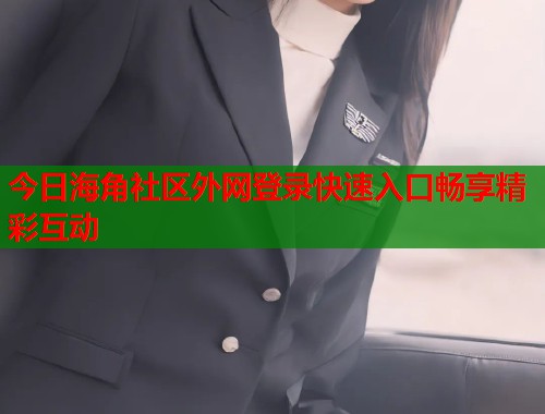 今日海角社区外网登录快速入口畅享精彩互动  第1张