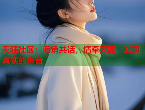 天涯社区：海角共话，情牵天涯，发现真实的声音  第2张