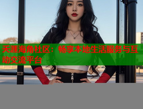 夭涯海角社区：畅享本地生活服务与互动交流平台  第1张