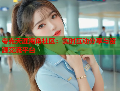 夸克天涯海角社区：实时互动分享与资源交流平台  第1张