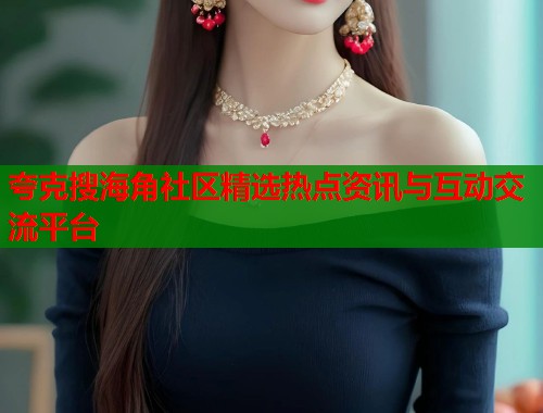 夸克搜海角社区精选热点资讯与互动交流平台  第2张